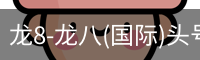 龙8-龙八(国际)头号玩家唯一官方网站